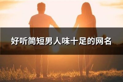 ​好听简短男人味十足的网名(优选104个)